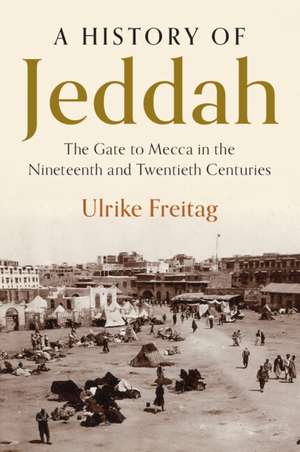 A History of Jeddah: The Gate to Mecca in the Nineteenth and Twentieth Centuries de Ulrike Freitag