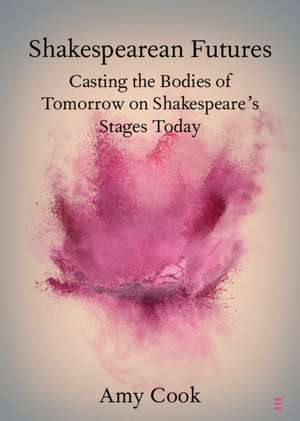 Shakespearean Futures: Casting the Bodies of Tomorrow on Shakespeare's Stages Today de Amy Cook