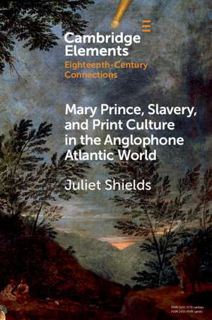 Mary Prince, Slavery, and Print Culture in the Anglophone Atlantic World de Juliet Shields