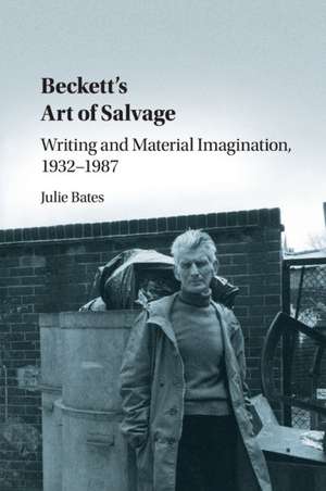 Beckett's Art of Salvage: Writing and Material Imagination, 1932–1987 de Julie Bates