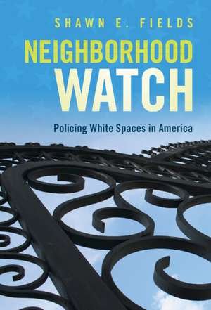 Neighborhood Watch: Policing White Spaces in America de Shawn E. Fields