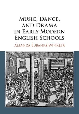 Music, Dance, and Drama in Early Modern English Schools de Amanda Eubanks Winkler