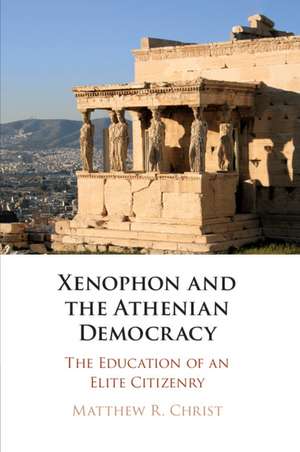 Xenophon and the Athenian Democracy: The Education of an Elite Citizenry de Matthew R. Christ