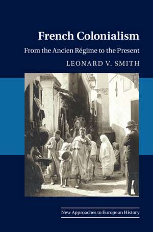 French Colonialism: From the Ancien Régime to the Present de Leonard V. Smith