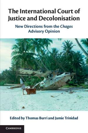 The International Court of Justice and Decolonisation: New Directions from the Chagos Advisory Opinion de Thomas Burri