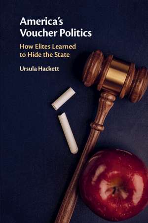 America's Voucher Politics: How Elites Learned to Hide the State de Ursula Hackett