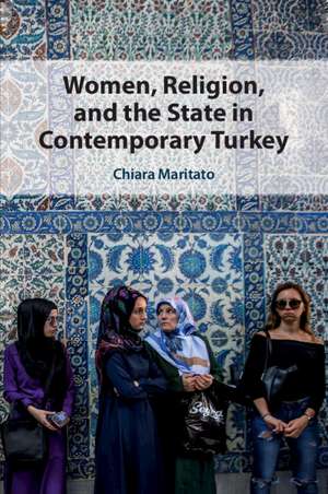 Women, Religion, and the State in Contemporary Turkey de Chiara Maritato