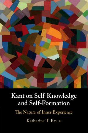 Kant on Self-Knowledge and Self-Formation: The Nature of Inner Experience de Katharina T. Kraus