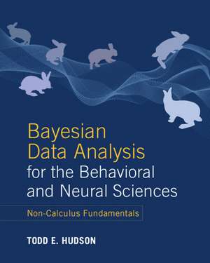 Bayesian Data Analysis for the Behavioral and Neural Sciences: Non-Calculus Fundamentals de Todd E. Hudson