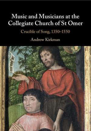 Music and Musicians at the Collegiate Church of St Omer: Crucible of Song, 1350–1550 de Andrew Kirkman