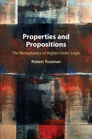 Properties and Propositions: The Metaphysics of Higher-Order Logic de Robert Trueman