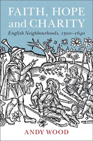 Faith, Hope and Charity: English Neighbourhoods, 1500–1640 de Andy Wood