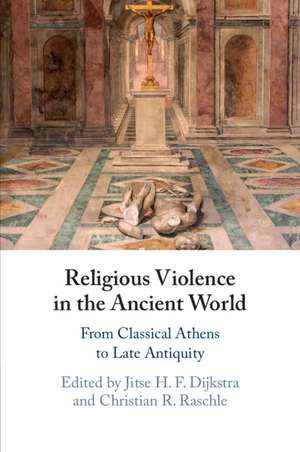 Religious Violence in the Ancient World: From Classical Athens to Late Antiquity de Jitse H. F. Dijkstra