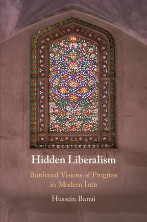 Hidden Liberalism: Burdened Visions of Progress in Modern Iran de Hussein Banai