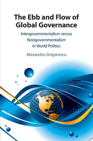 The Ebb and Flow of Global Governance: Intergovernmentalism versus Nongovernmentalism in World Politics de Alexandru Grigorescu