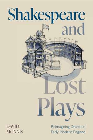 Shakespeare and Lost Plays: Reimagining Drama in Early Modern England de David McInnis