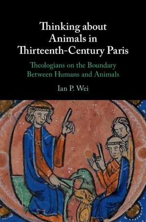 Thinking about Animals in Thirteenth-Century Paris: Theologians on the Boundary Between Humans and Animals de Ian P. Wei