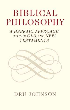 Biblical Philosophy: A Hebraic Approach to the Old and New Testaments de Dru Johnson