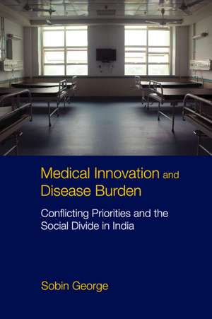 Medical Innovation and Disease Burden: Conflicting Priorities and the Social Divide in India de Sobin George