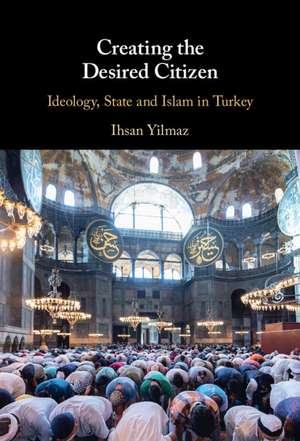 Creating the Desired Citizen: Ideology, State and Islam in Turkey de Ihsan Yilmaz