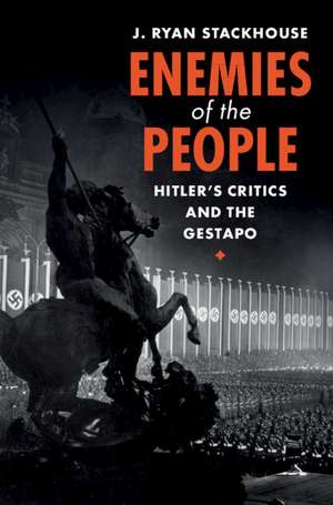 Enemies of the People: Hitler's Critics and the Gestapo de J. Ryan Stackhouse