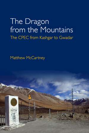 The Dragon from the Mountains: The CPEC from Kashgar to Gwadar de Matthew McCartney