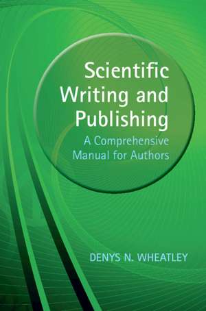 Scientific Writing and Publishing: A Comprehensive Manual for Authors de Denys Wheatley