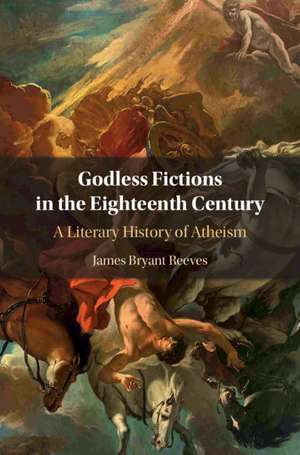 Godless Fictions in the Eighteenth Century: A Literary History of Atheism de James Bryant Reeves