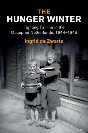 The Hunger Winter: Fighting Famine in the Occupied Netherlands, 1944–1945 de Ingrid de Zwarte