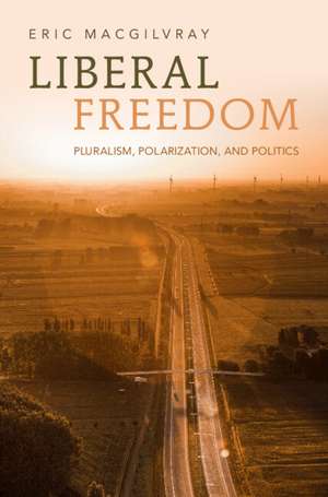 Liberal Freedom: Pluralism, Polarization, and Politics de Eric MacGilvray