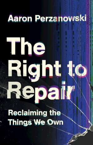 The Right to Repair: Reclaiming the Things We Own de Aaron Perzanowski