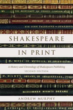Shakespeare in Print: A History and Chronology of Shakespeare Publishing de Andrew Murphy
