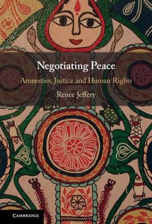 Negotiating Peace: Amnesties, Justice and Human Rights de Renée Jeffery