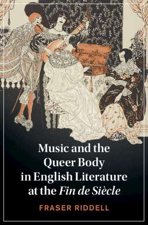 Music and the Queer Body in English Literature at the Fin de Siècle de Fraser Riddell