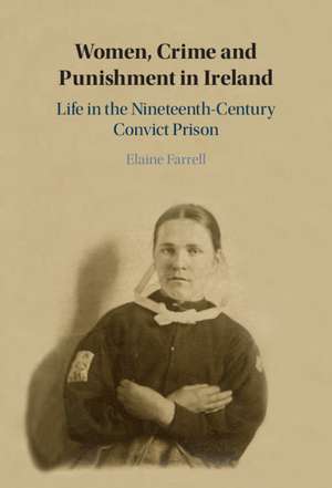 Women, Crime and Punishment in Ireland: Life in the Nineteenth-Century Convict Prison de Elaine Farrell