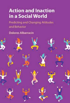 Action and Inaction in a Social World: Predicting and Changing Attitudes and Behavior de Dolores Albarracín