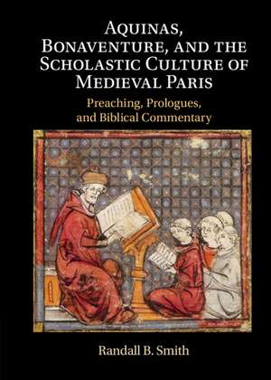 Aquinas, Bonaventure, and the Scholastic Culture of Medieval Paris: Preaching, Prologues, and Biblical Commentary de Randall B. Smith