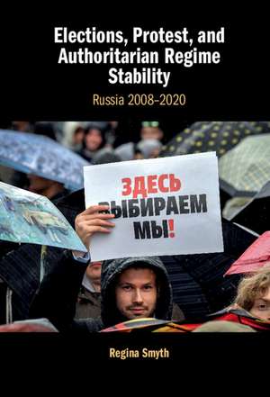 Elections, Protest, and Authoritarian Regime Stability: Russia 2008–2020 de Regina Smyth