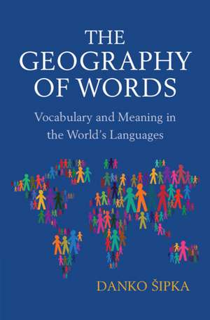 The Geography of Words: Vocabulary and Meaning in the World's Languages de Danko Sipka