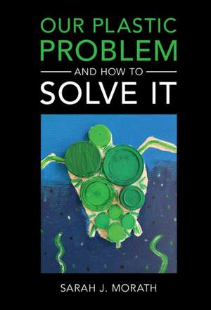 Our Plastic Problem and How to Solve It de Sarah J. Morath