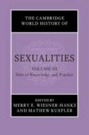 The Cambridge World History of Sexualities: Volume 3, Sites of Knowledge and Practice de Merry E. Wiesner-Hanks