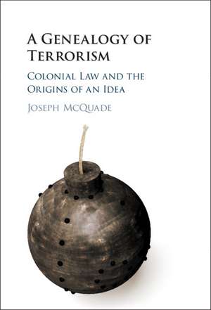 A Genealogy of Terrorism: Colonial Law and the Origins of an Idea de Joseph McQuade