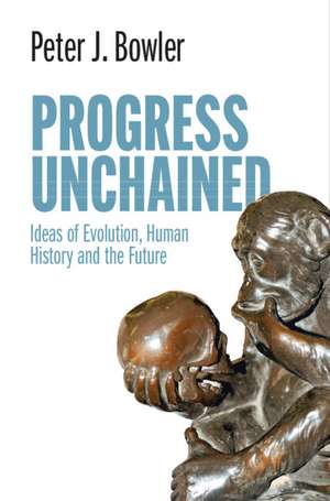 Progress Unchained: Ideas of Evolution, Human History and the Future de Peter J. Bowler