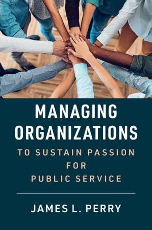 Managing Organizations to Sustain Passion for Public Service de James L. Perry