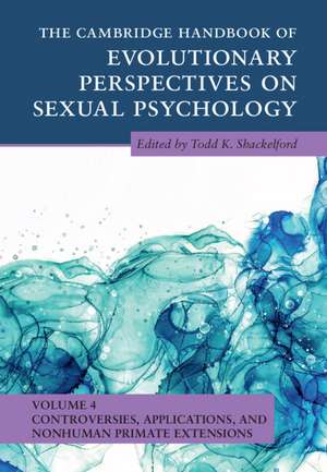 The Cambridge Handbook of Evolutionary Perspectives on Sexual Psychology: Volume 4, Controversies, Applications, and Nonhuman Primate Extensions de Todd K. Shackelford