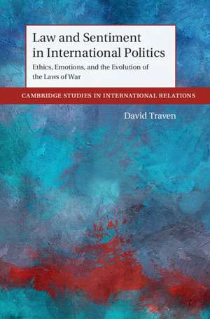 Law and Sentiment in International Politics: Ethics, Emotions, and the Evolution of the Laws of War de David Traven