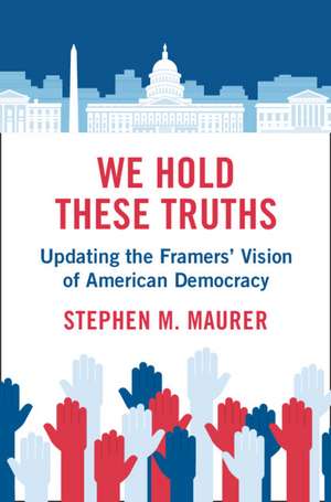 We Hold These Truths: Updating the Framers' Vision of American Democracy de Stephen M. Maurer