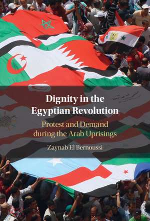 Dignity in the Egyptian Revolution: Protest and Demand during the Arab Uprisings de Zaynab El Bernoussi