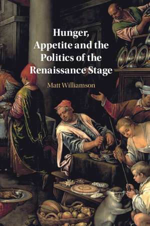 Hunger, Appetite and the Politics of the Renaissance Stage de Matt Williamson