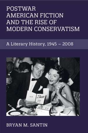 Postwar American Fiction and the Rise of Modern Conservatism: A Literary History, 1945–2008 de Bryan M. Santin